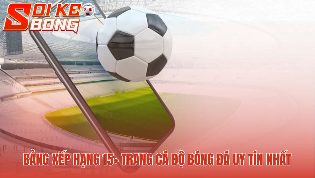 Top Trang Cá Độ Bóng Đá Trực Tuyến - Bảng Xếp Hạng Uy Tín 1 Top trang cá độ bóng đá trực tuyến uy tín và thế mạnh nổi bật