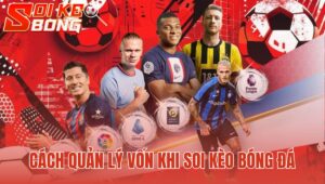 Cách Quản Lý Vốn Khi Soi Kèo Bóng Đá