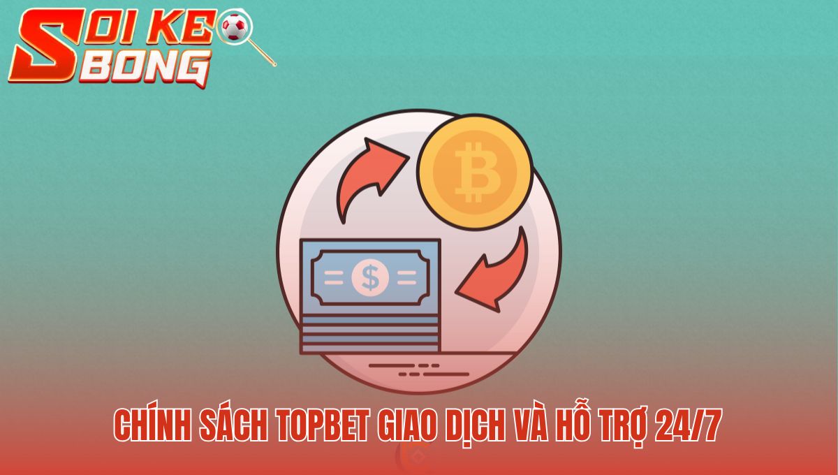 Chính sách Topbet đảm bảo giao dịch nhanh và hỗ trợ 24/7