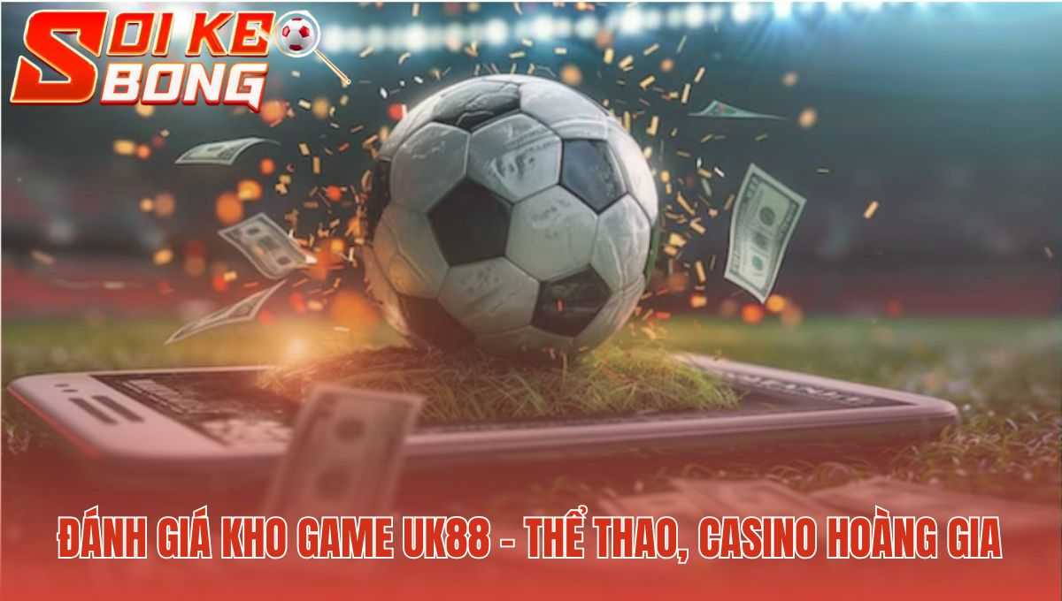 Uk88 - Soi Kèo Bóng Đánh Giá 2 Sảnh Cược Đẳng Cấp 2 Sảnh game hội tụ cá cược thể thao và live casino đẳng cấp