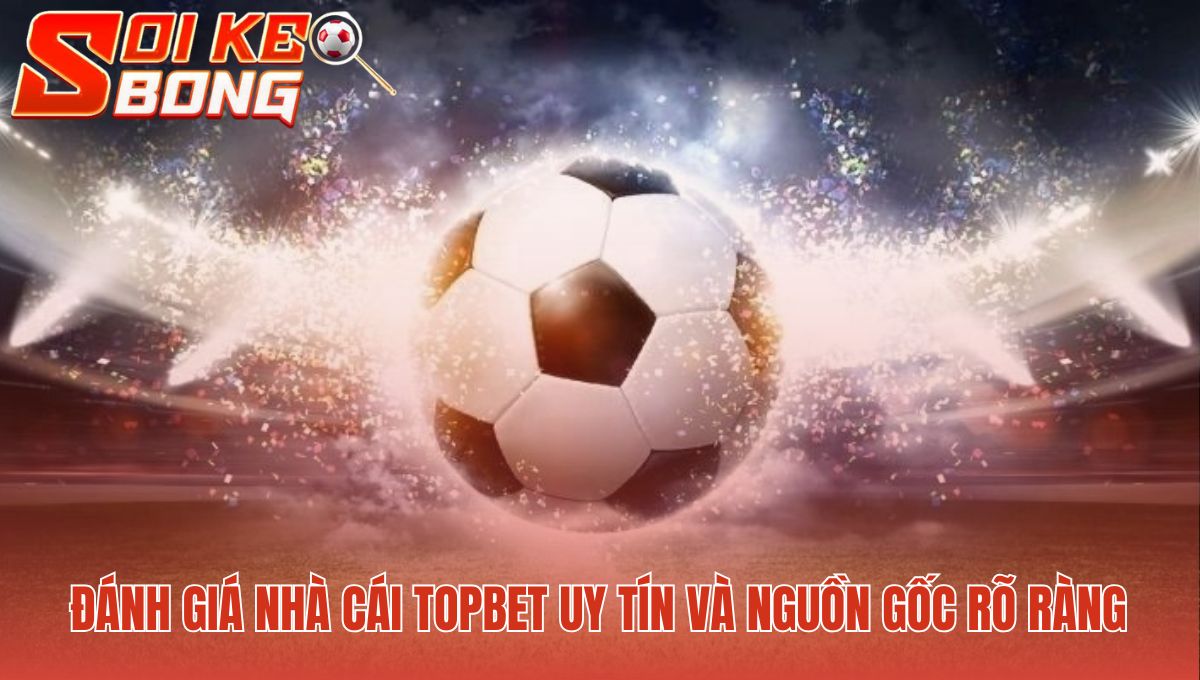 Nền tảng Topbet minh bạch nguồn gốc và công nghệ ổn định