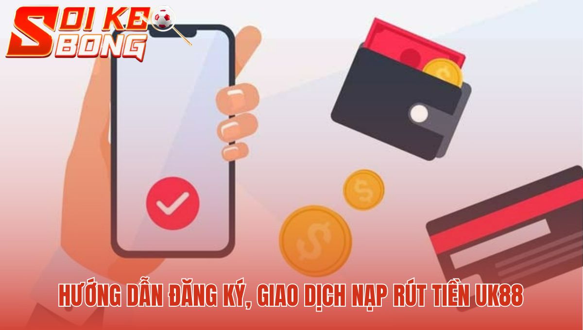 Uk88 - Soi Kèo Bóng Đánh Giá 2 Sảnh Cược Đẳng Cấp 3 Thao tác nạp rút tiền UK88 đơn giản và xử lý nhanh chóng