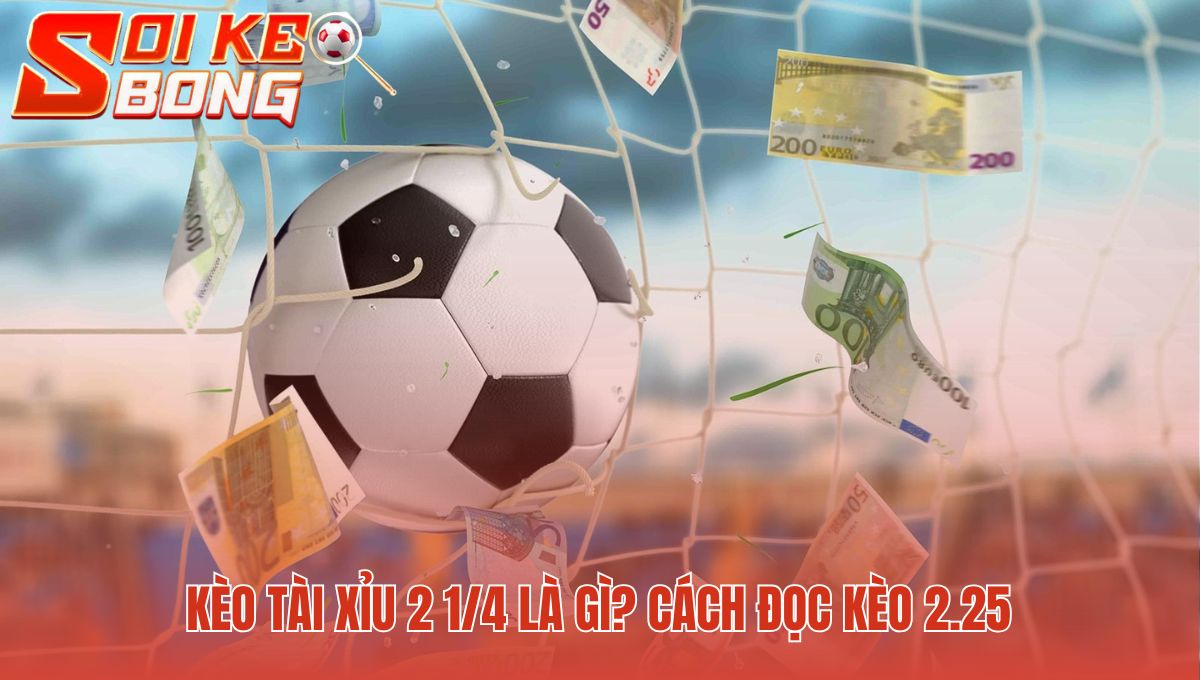 Kèo Tài Xỉu 2 1/4 Là Gì? Luật Thắng Thua Nửa Tiền | Soi Kèo 1 Kèo tài xỉu 2 1/4 là gì giải thích qua các kịch bản