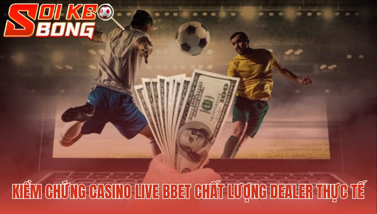 Bbet - Có Uy Tín Không | Soi Kèo Bóng Đá Hôm Nay Phân Tích 2 Chất lượng Dealer Bbet đánh giá qua thao tác và sự minh bạch