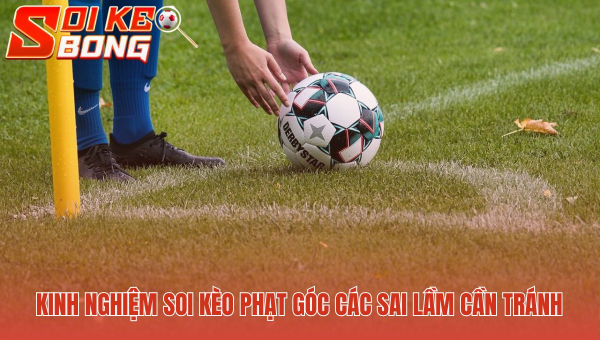 Soi Kèo Phạt Góc | Phân Tích Bằng Thống Kê - Soi Kèo Bóng 3 Soi kèo phạt góc hiệu quả bằng cách tránh các lỗi tư duy