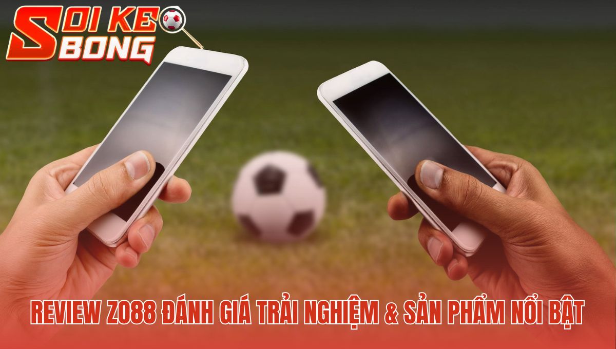 Zo88 Uy Tín Hay Không - Đánh Giá Từ Soi Kèo Bóng Đá Hôm Nay 2 Phân tích các yếu tố trải nghiệm người dùng quan trọng nhất