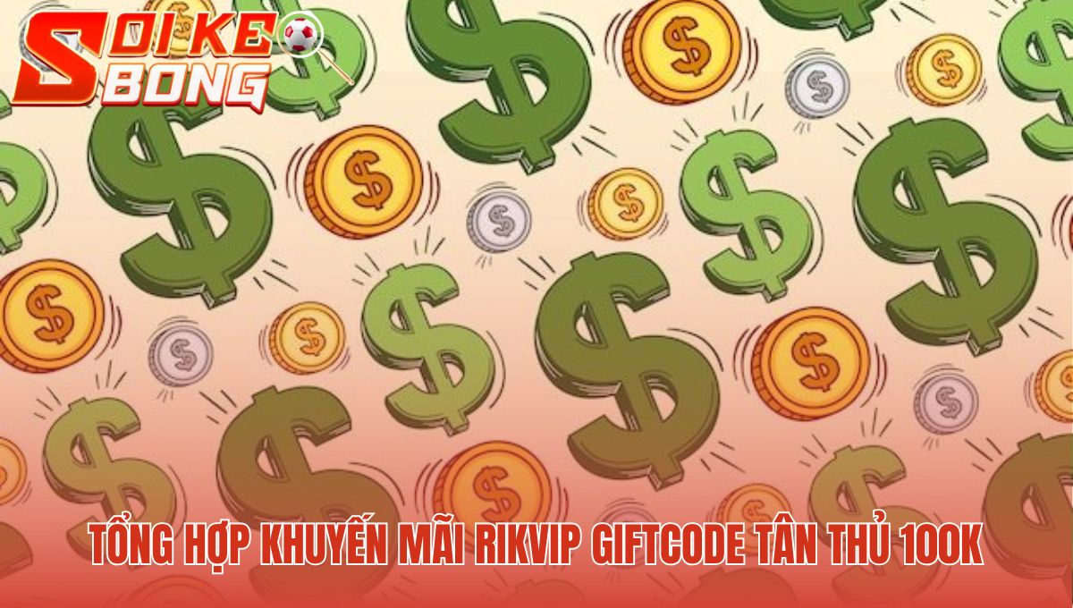 Rikvip 2025 | Soi Kèo Kiểm Chứng Uy Tín Và Hợp Pháp 3 Ưu đãi Rikvip chào mừng người mới với giftcode khởi đầu 100k