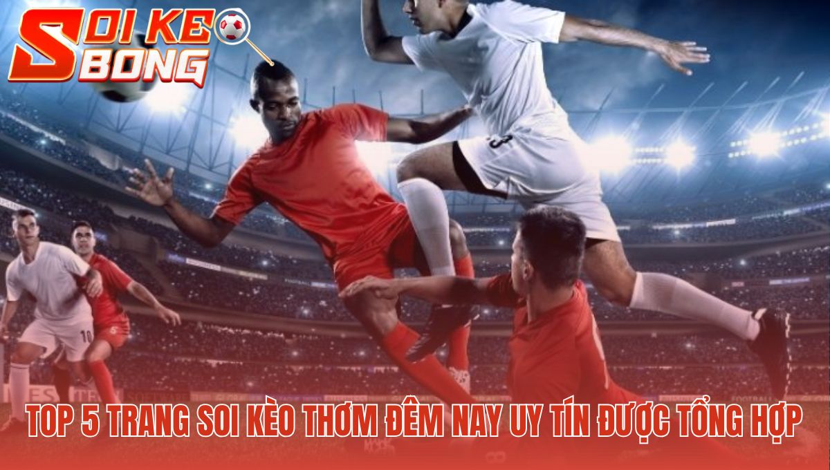 Trang Soi Kèo Thơm Đêm Nay | Top 5 Nguồn Tin Cậy Nhất 1 Trang soi kèo thơm đêm nay uy tín được tổng hợp và đánh giá kỹ