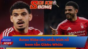 Aston Villa cân nhắc kích nổ bom tấn Gibbs-White