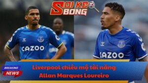 Liverpool chiêu mộ tài năng Allan Marques Loureiro