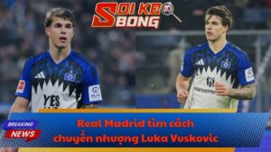 Real Madrid tìm cách chuyển nhượng Luka Vuskovic