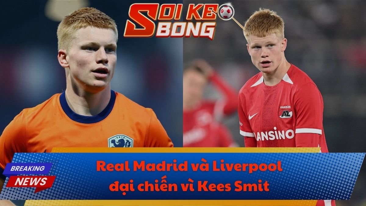 Real Madrid và Liverpool đại chiến vì Kees Smit