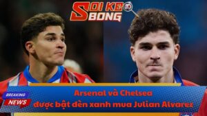 Arsenal và Chelsea được bật đèn xanh mua Julian Alvarez